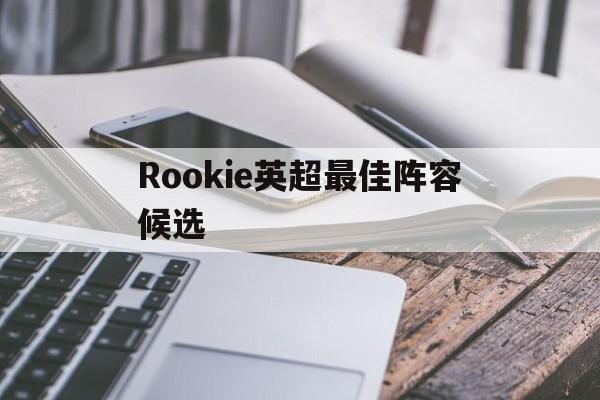 Rookie英超最佳阵容候选(20202021英超最佳阵容)|